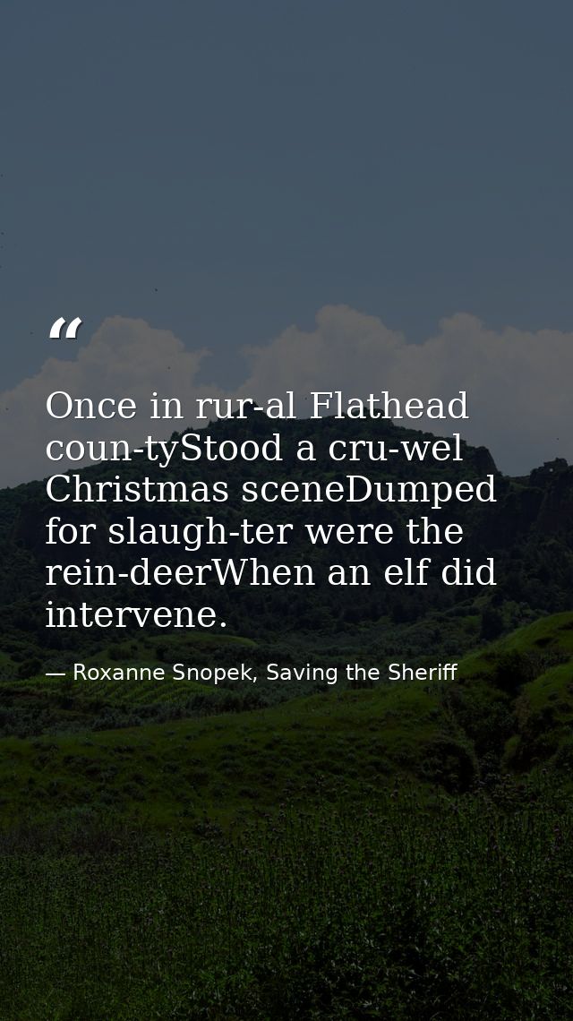 Once in rur-al Flathead coun-tyStood a cru-wel Christmas sceneDumped for slaugh-ter were the rein-deerWhen an elf did in — Roxanne Snopek, Saving the Sheriff