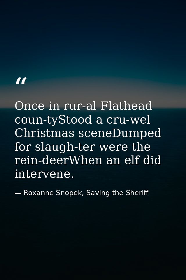Once in rur-al Flathead coun-tyStood a cru-wel Christmas sceneDumped for slaugh-ter were the rein-deerWhen an elf did in — Roxanne Snopek, Saving the Sheriff
