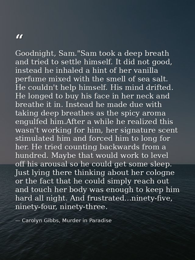 Goodnight, Sam."Sam took a deep breath and tried to settle himself. It did not good, instead he inhaled a hint of her va — Carolyn Gibbs, Murder in Paradise