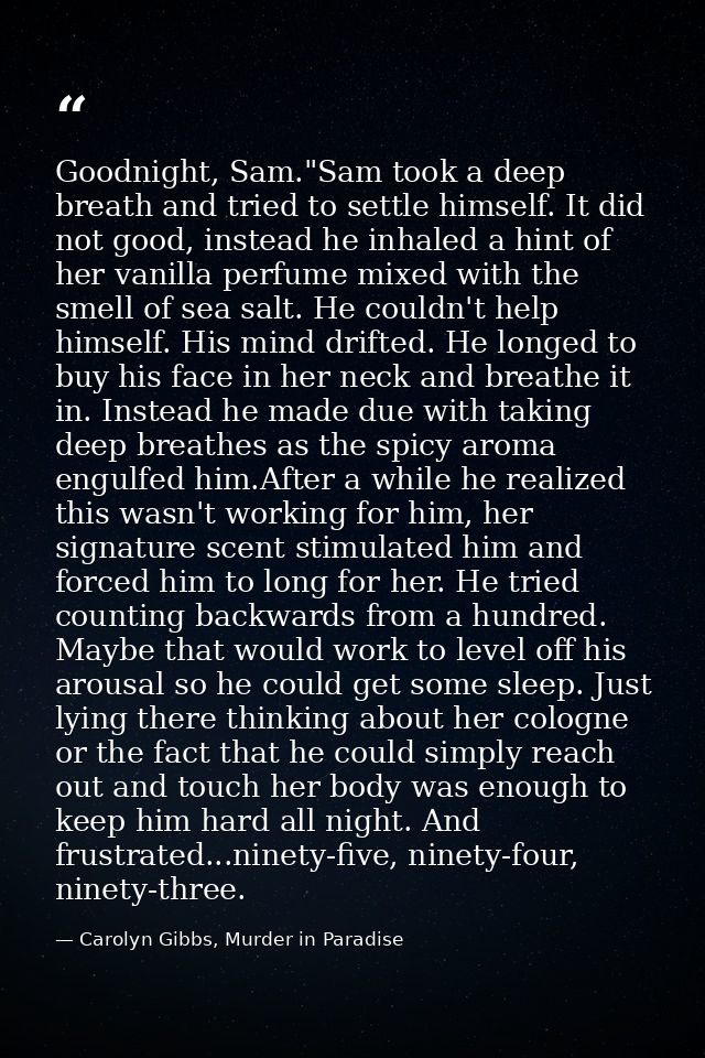 Goodnight, Sam."Sam took a deep breath and tried to settle himself. It did not good, instead he inhaled a hint of her va — Carolyn Gibbs, Murder in Paradise