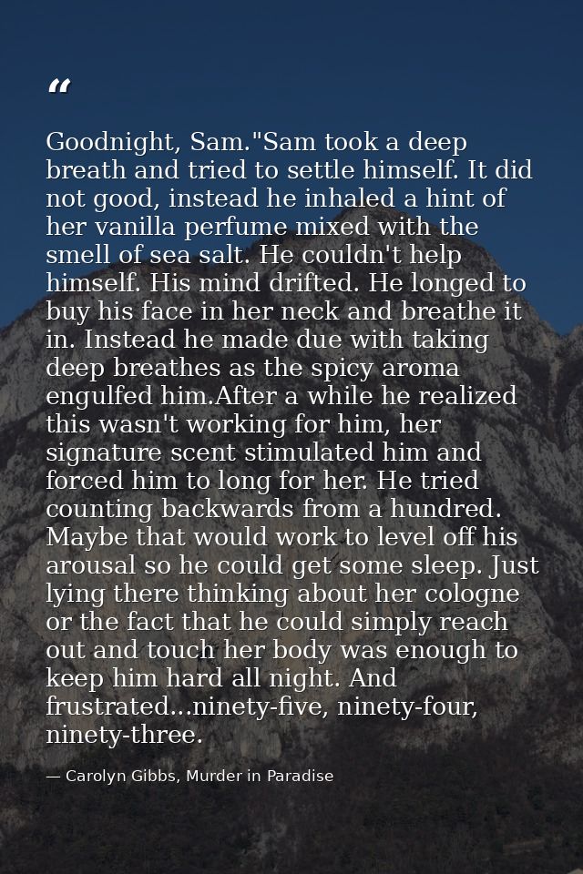 Goodnight, Sam."Sam took a deep breath and tried to settle himself. It did not good, instead he inhaled a hint of her va — Carolyn Gibbs, Murder in Paradise
