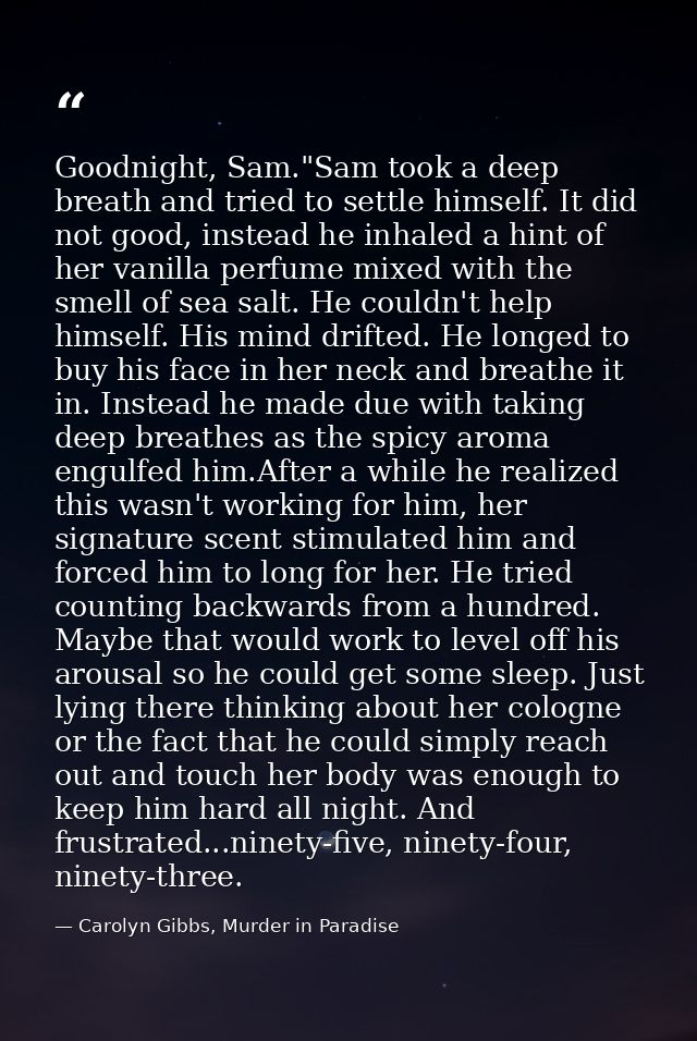 Goodnight, Sam."Sam took a deep breath and tried to settle himself. It did not good, instead he inhaled a hint of her va — Carolyn Gibbs, Murder in Paradise