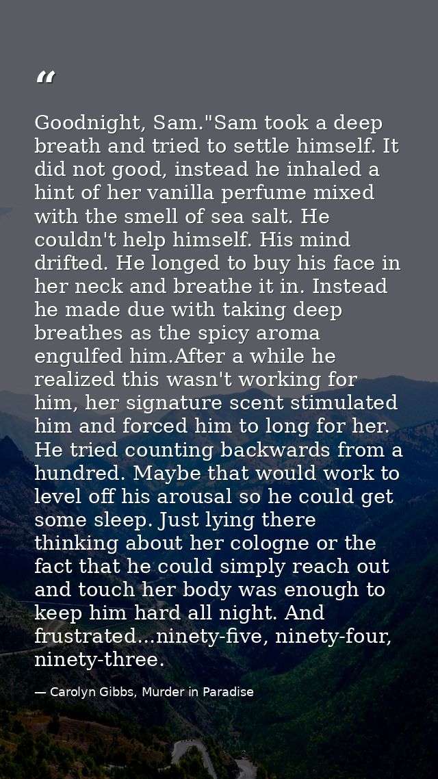 Goodnight, Sam."Sam took a deep breath and tried to settle himself. It did not good, instead he inhaled a hint of her va — Carolyn Gibbs, Murder in Paradise