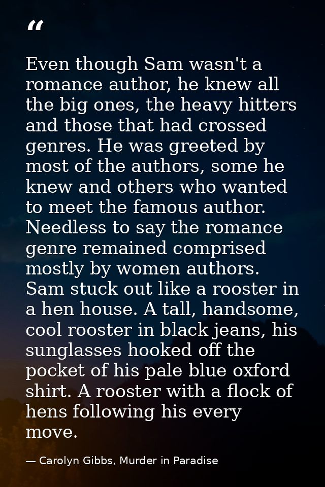 Even though Sam wasn't a romance author, he knew all the big ones, the heavy hitters and those that had crossed genres.  — Carolyn Gibbs, Murder in Paradise