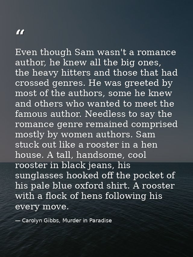 Even though Sam wasn't a romance author, he knew all the big ones, the heavy hitters and those that had crossed genres.  — Carolyn Gibbs, Murder in Paradise