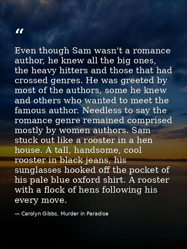 Even though Sam wasn't a romance author, he knew all the big ones, the heavy hitters and those that had crossed genres.  — Carolyn Gibbs, Murder in Paradise