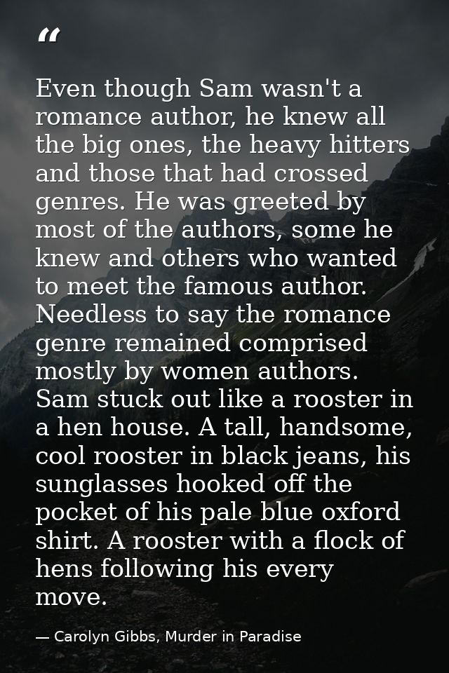 Even though Sam wasn't a romance author, he knew all the big ones, the heavy hitters and those that had crossed genres.  — Carolyn Gibbs, Murder in Paradise