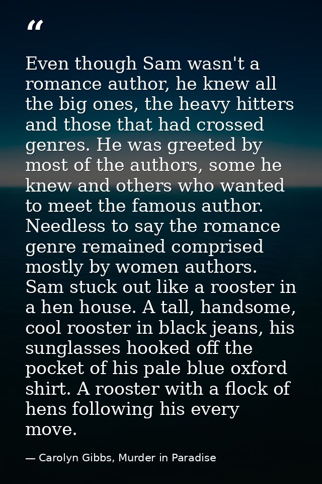 Even though Sam wasn't a romance author, he knew all the big ones, the heavy hitters and those that had crossed genres.  — Carolyn Gibbs, Murder in Paradise
