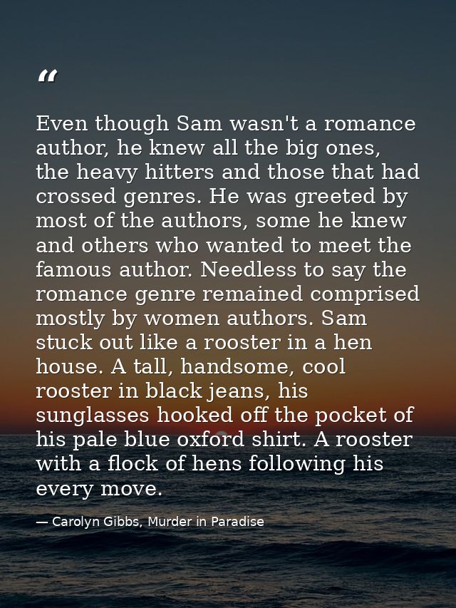 Even though Sam wasn't a romance author, he knew all the big ones, the heavy hitters and those that had crossed genres.  — Carolyn Gibbs, Murder in Paradise