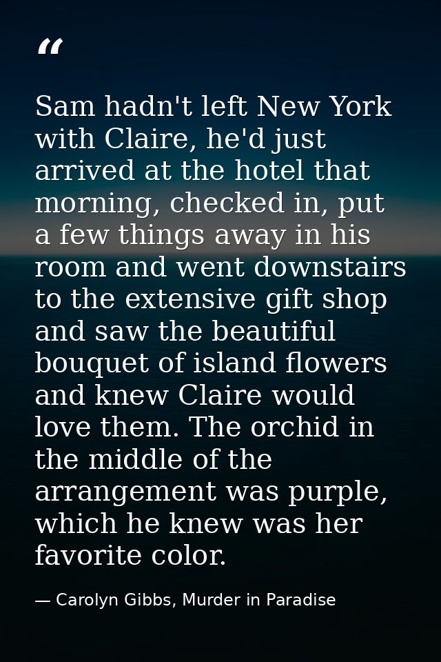 Sam hadn't left New York with Claire, he'd just arrived at the hotel that morning, checked in, put a few things away in  — Carolyn Gibbs, Murder in Paradise