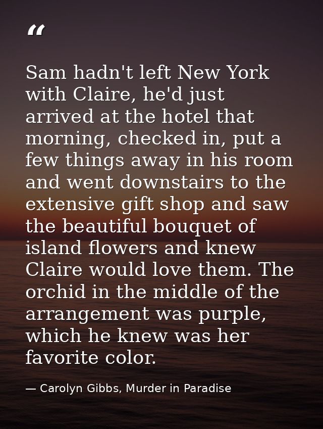 Sam hadn't left New York with Claire, he'd just arrived at the hotel that morning, checked in, put a few things away in  — Carolyn Gibbs, Murder in Paradise