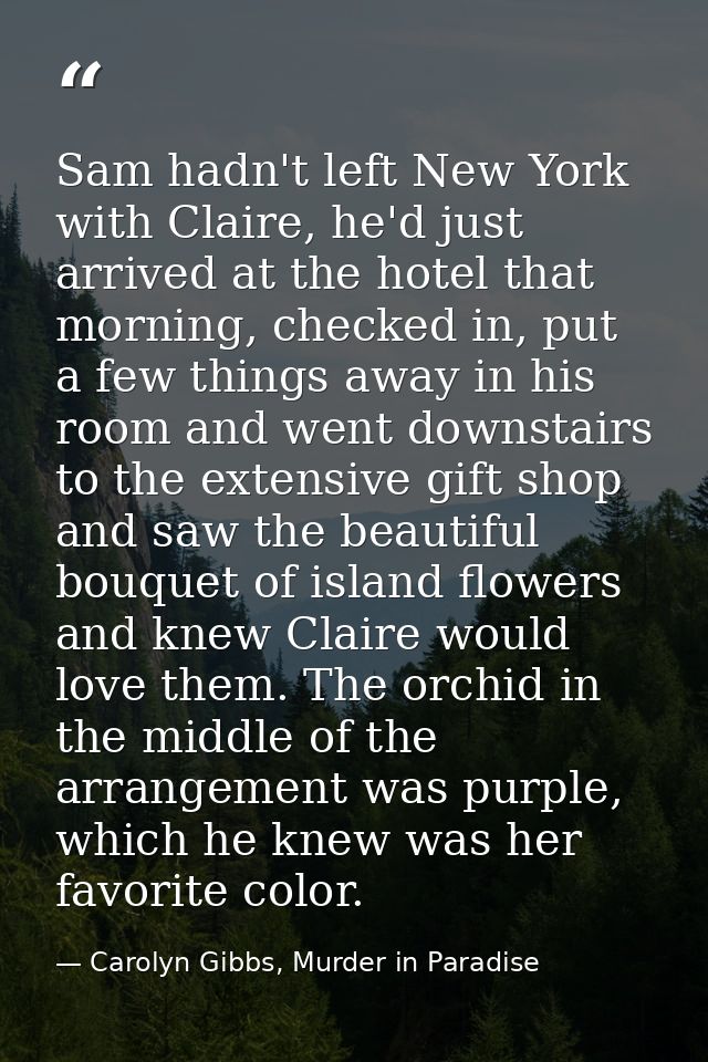 Sam hadn't left New York with Claire, he'd just arrived at the hotel that morning, checked in, put a few things away in  — Carolyn Gibbs, Murder in Paradise