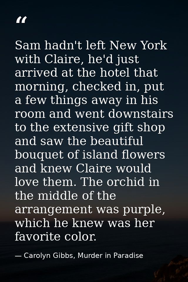 Sam hadn't left New York with Claire, he'd just arrived at the hotel that morning, checked in, put a few things away in  — Carolyn Gibbs, Murder in Paradise