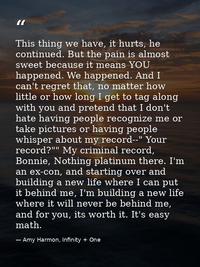 This thing we have, it hurts, he continued. But the pain is almost sweet because it means YOU happened. We happened. And — Amy Harmon, Infinity + One