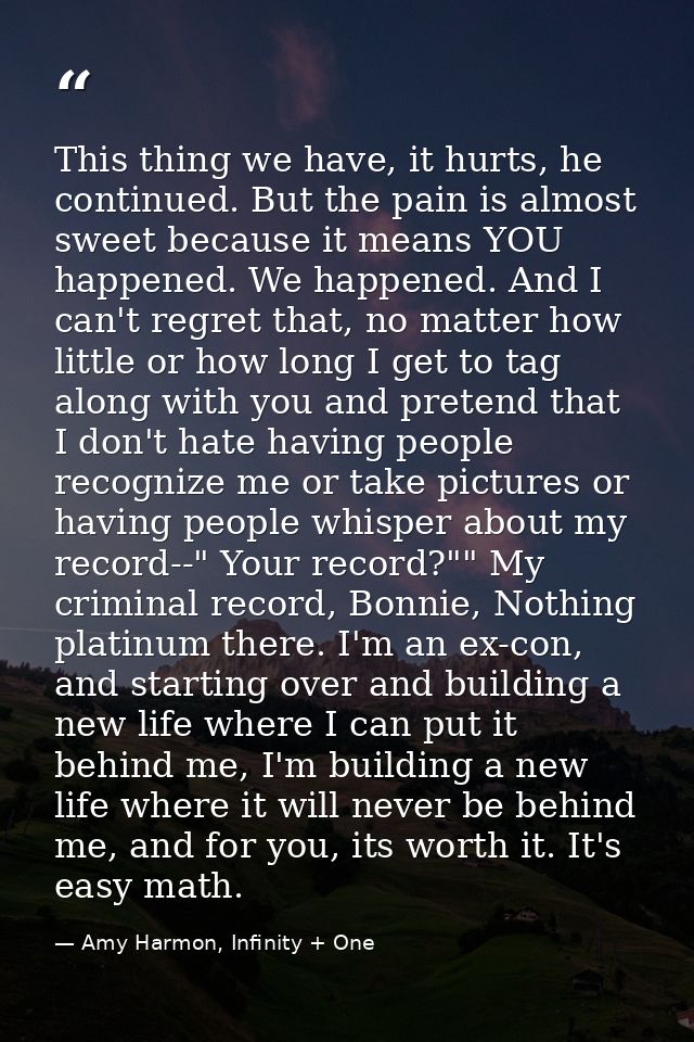 This thing we have, it hurts, he continued. But the pain is almost sweet because it means YOU happened. We happened. And — Amy Harmon, Infinity + One