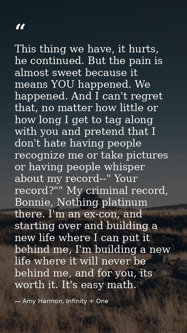 This thing we have, it hurts, he continued. But the pain is almost sweet because it means YOU happened. We happened. And — Amy Harmon, Infinity + One