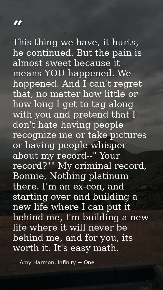 This thing we have, it hurts, he continued. But the pain is almost sweet because it means YOU happened. We happened. And — Amy Harmon, Infinity + One