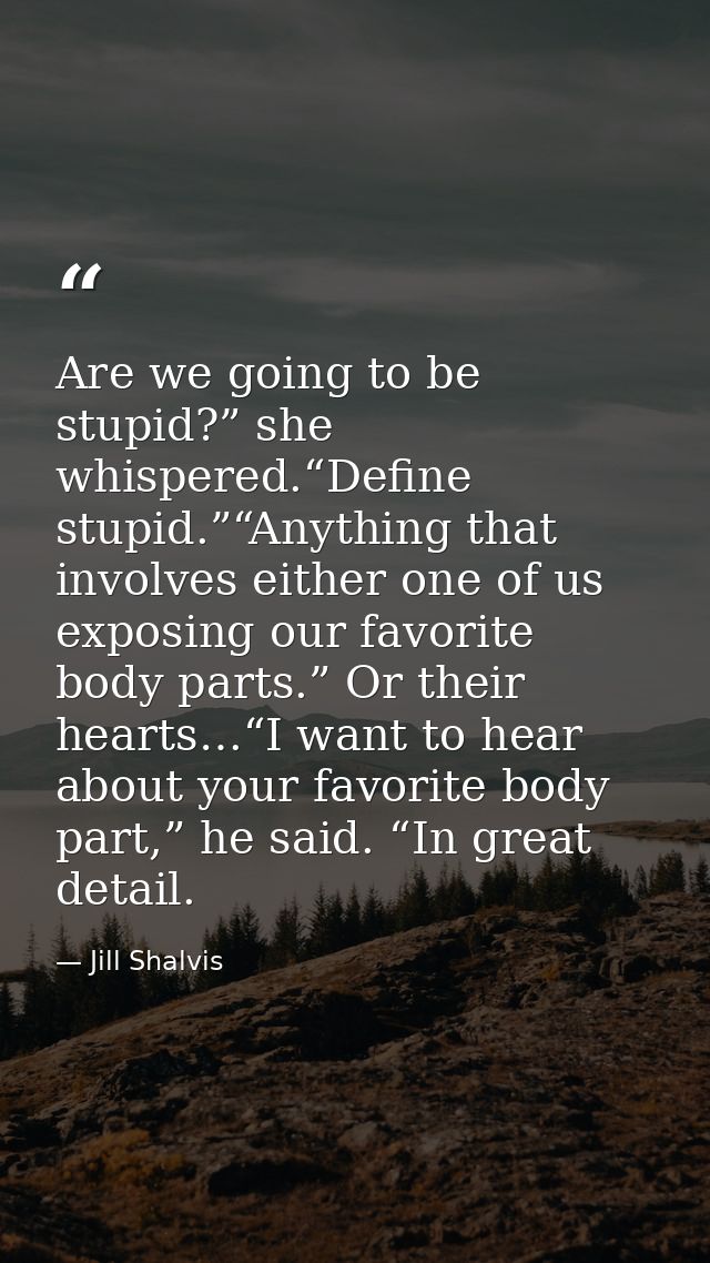 Are we going to be stupid?” she whispered.“Define stupid.”“Anything that involves either one of us exposing our favorite — Jill Shalvis