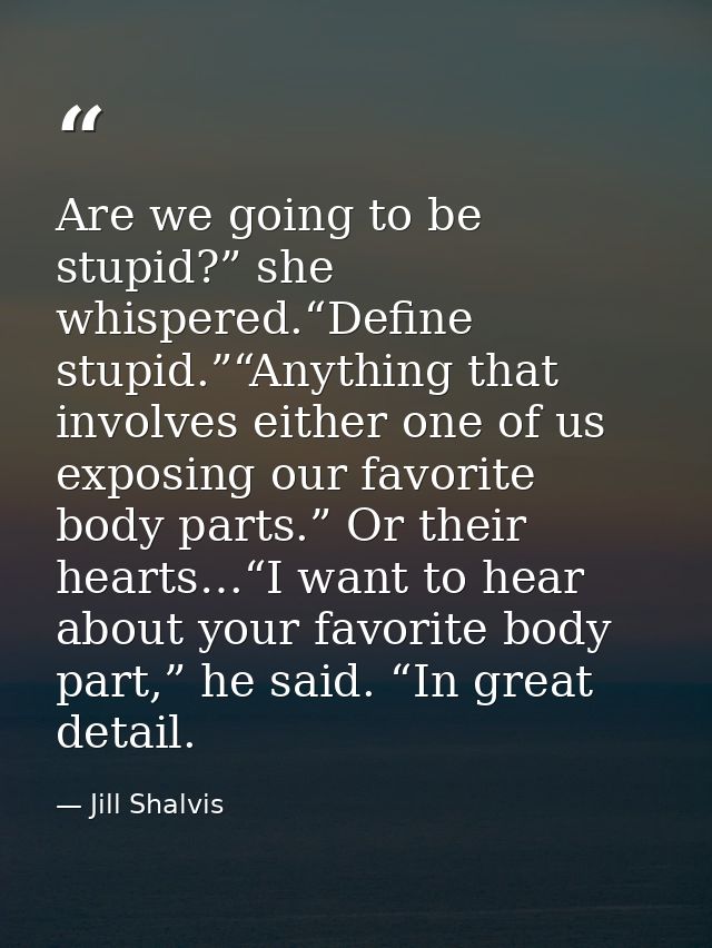 Are we going to be stupid?” she whispered.“Define stupid.”“Anything that involves either one of us exposing our favorite — Jill Shalvis