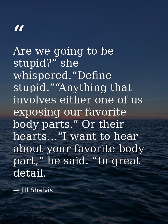 Are we going to be stupid?” she whispered.“Define stupid.”“Anything that involves either one of us exposing our favorite — Jill Shalvis