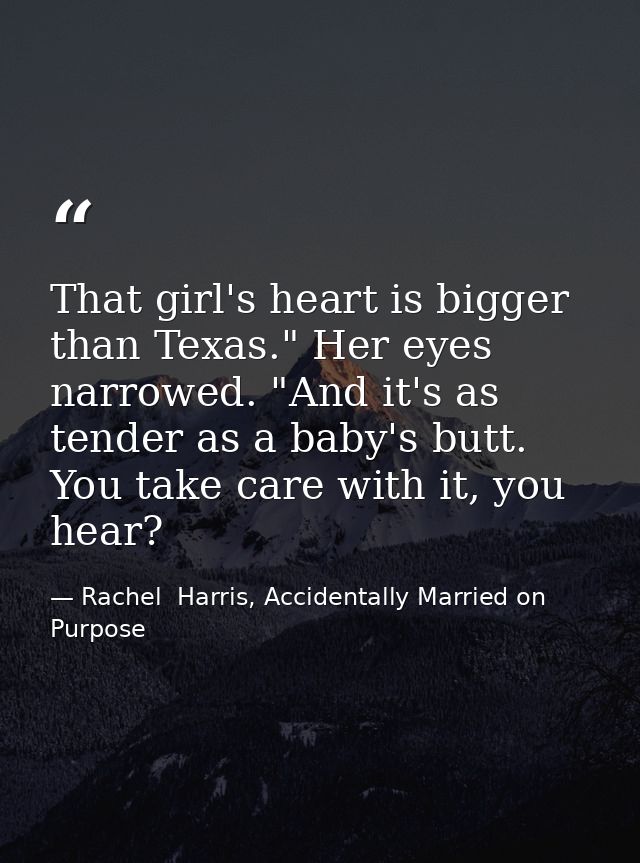 That girl's heart is bigger than Texas." Her eyes narrowed. "And it's as tender as a baby's butt. You take care with it, — Rachel  Harris, Accidentally Married on Purpose