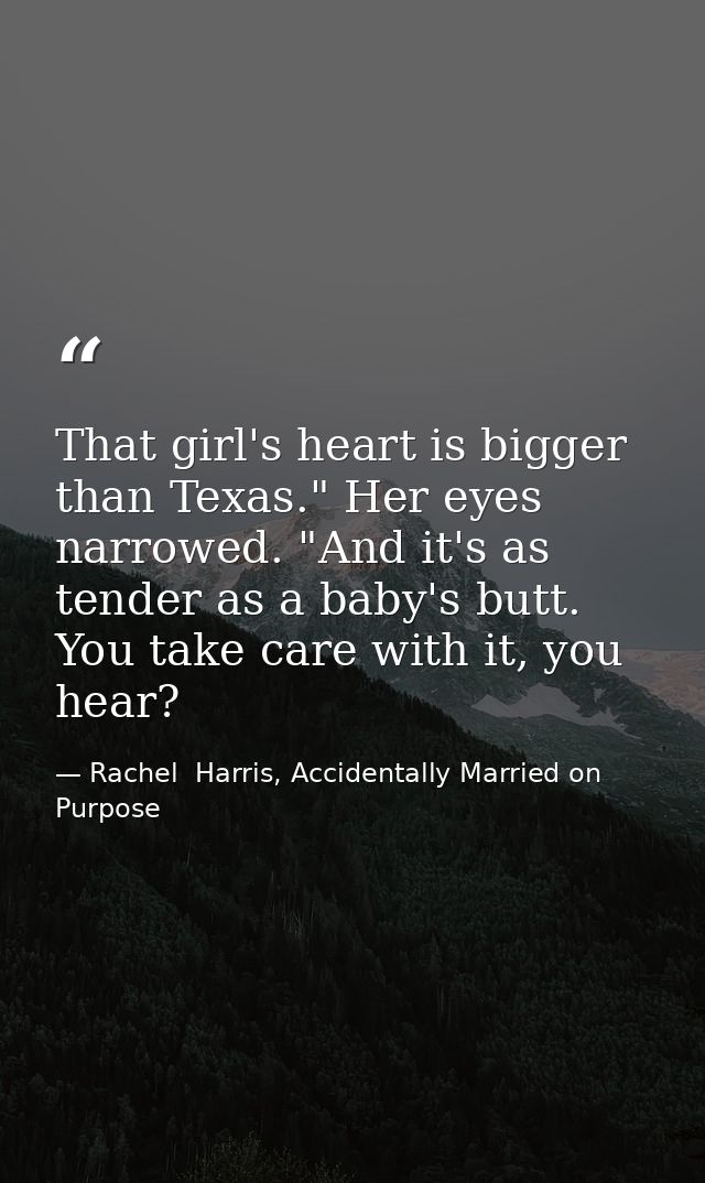 That girl's heart is bigger than Texas." Her eyes narrowed. "And it's as tender as a baby's butt. You take care with it, — Rachel  Harris, Accidentally Married on Purpose