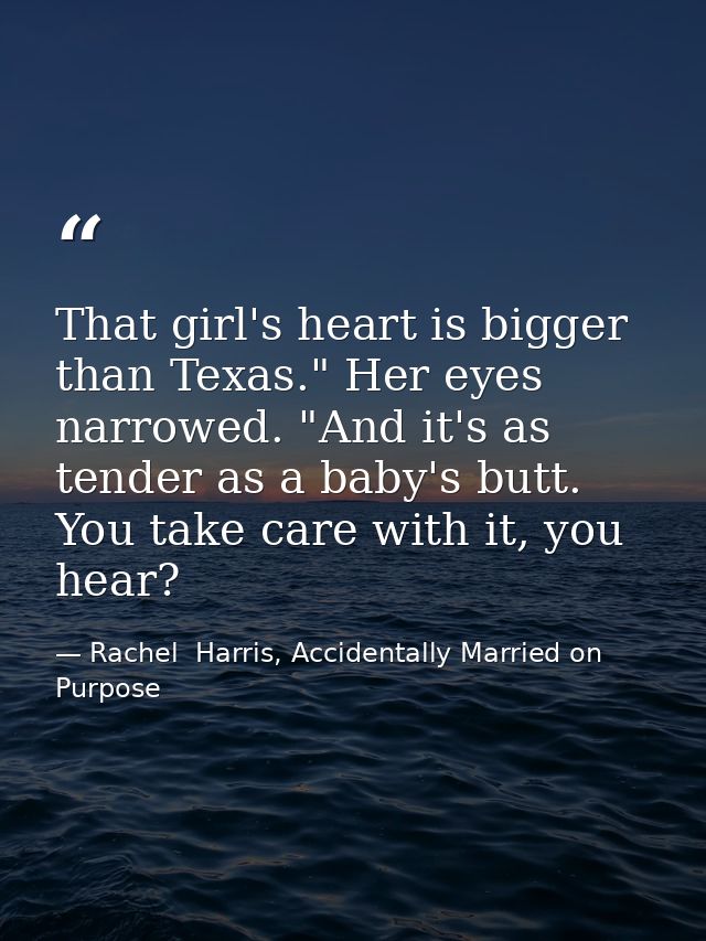 That girl's heart is bigger than Texas." Her eyes narrowed. "And it's as tender as a baby's butt. You take care with it, — Rachel  Harris, Accidentally Married on Purpose