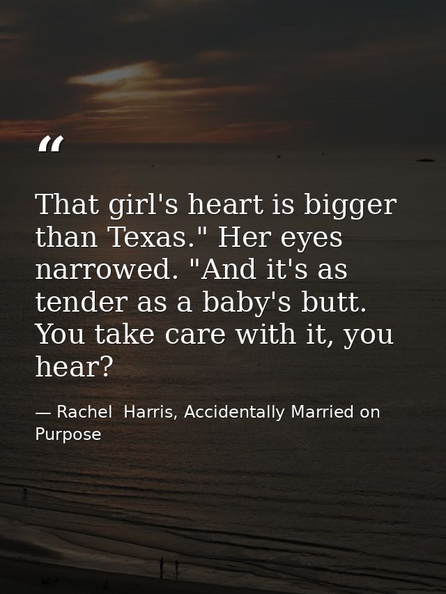 That girl's heart is bigger than Texas." Her eyes narrowed. "And it's as tender as a baby's butt. You take care with it, — Rachel  Harris, Accidentally Married on Purpose