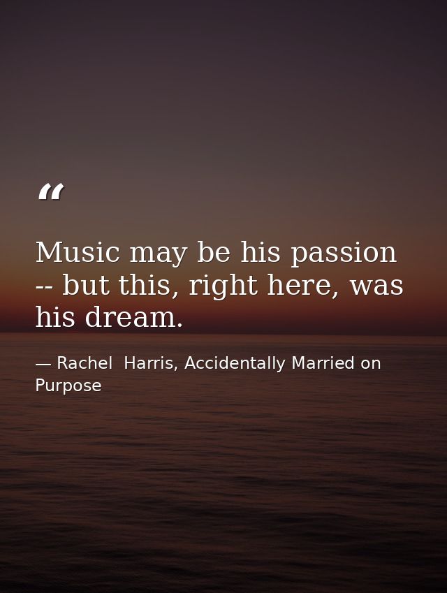 Music may be his passion -- but this, right here, was his dream. — Rachel  Harris, Accidentally Married on Purpose