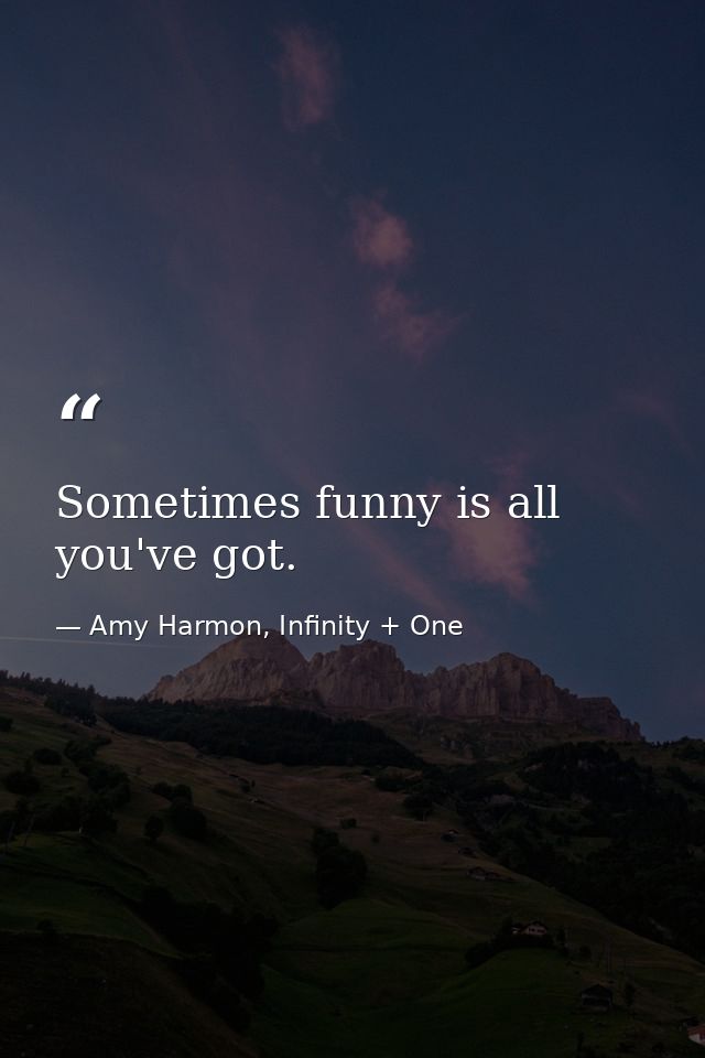 Sometimes funny is all you've got. — Amy Harmon, Infinity + One