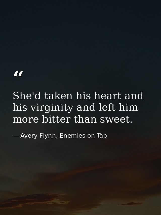 She'd taken his heart and his virginity and left him more bitter than sweet. — Avery Flynn, Enemies on Tap