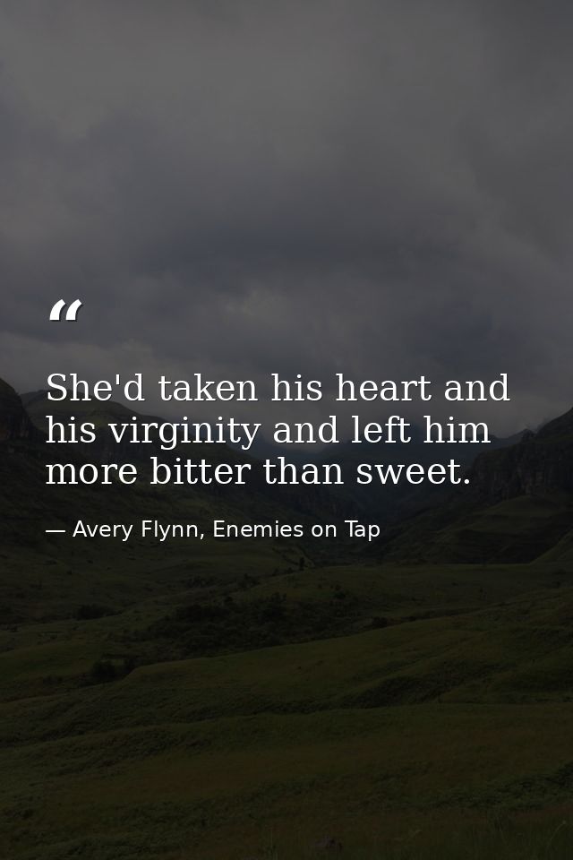 She'd taken his heart and his virginity and left him more bitter than sweet. — Avery Flynn, Enemies on Tap