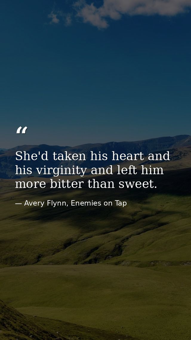 She'd taken his heart and his virginity and left him more bitter than sweet. — Avery Flynn, Enemies on Tap
