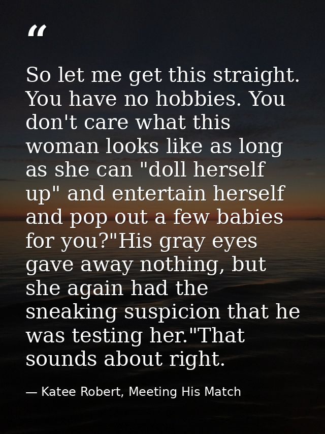 So let me get this straight. You have no hobbies. You don't care what this woman looks like as long as she can "doll her — Katee Robert, Meeting His Match