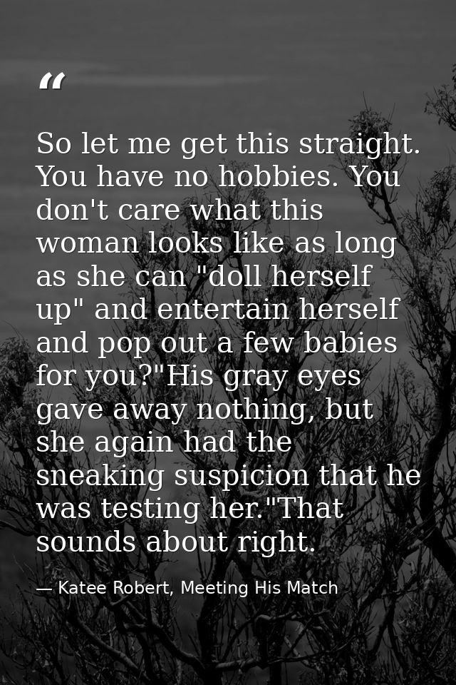 So let me get this straight. You have no hobbies. You don't care what this woman looks like as long as she can "doll her — Katee Robert, Meeting His Match