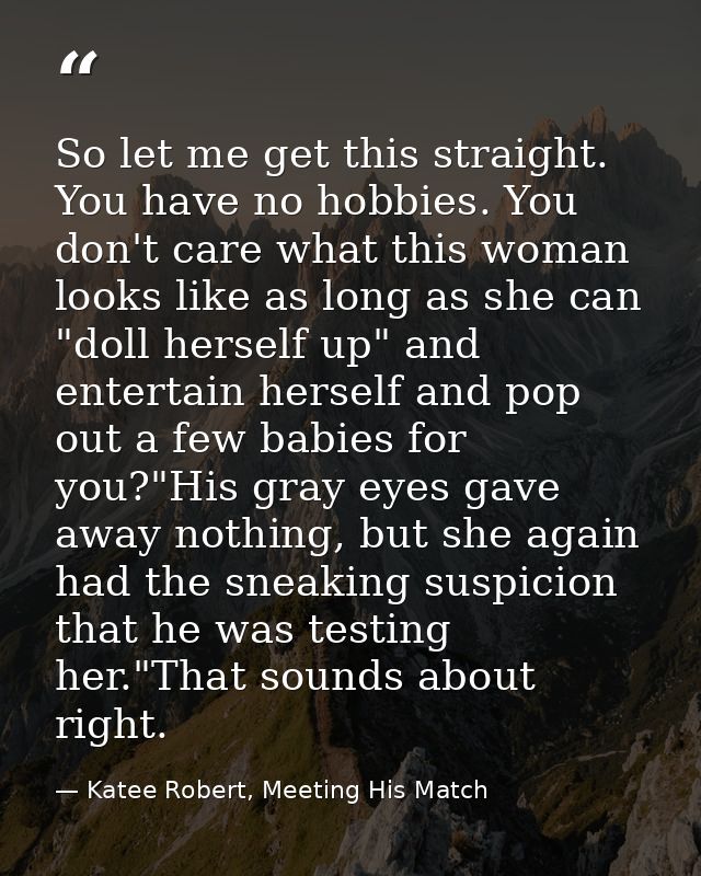 So let me get this straight. You have no hobbies. You don't care what this woman looks like as long as she can "doll her — Katee Robert, Meeting His Match