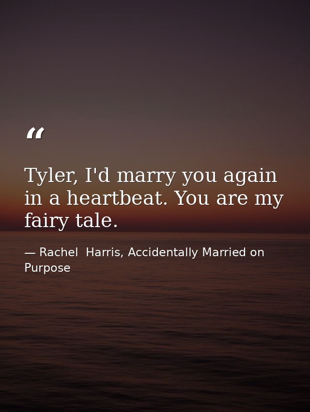 Tyler, I'd marry you again in a heartbeat. You are my fairy tale. — Rachel  Harris, Accidentally Married on Purpose