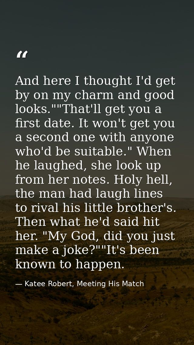And here I thought I'd get by on my charm and good looks.""That'll get you a first date. It won't get you a second one w — Katee Robert, Meeting His Match