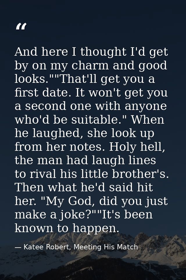And here I thought I'd get by on my charm and good looks.""That'll get you a first date. It won't get you a second one w — Katee Robert, Meeting His Match