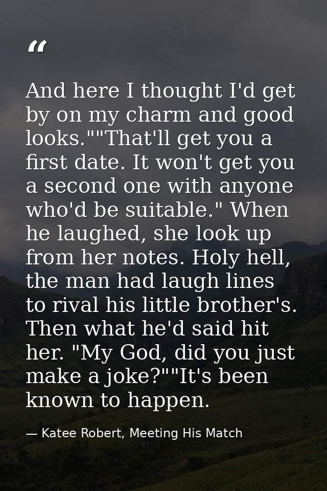 And here I thought I'd get by on my charm and good looks.""That'll get you a first date. It won't get you a second one w — Katee Robert, Meeting His Match