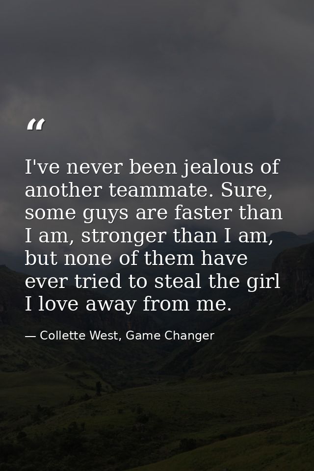 I've never been jealous of another teammate. Sure, some guys are faster than I am, stronger than I am, but none of them  — Collette West, Game Changer