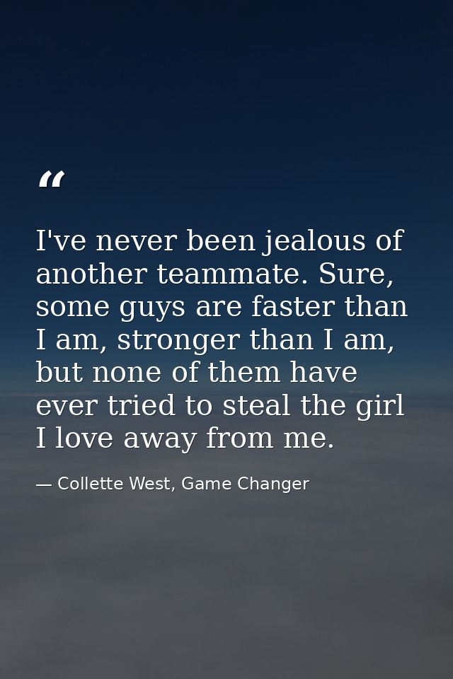 I've never been jealous of another teammate. Sure, some guys are faster than I am, stronger than I am, but none of them  — Collette West, Game Changer