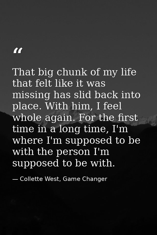 That big chunk of my life that felt like it was missing has slid back into place. With him, I feel whole again. For the  — Collette West, Game Changer