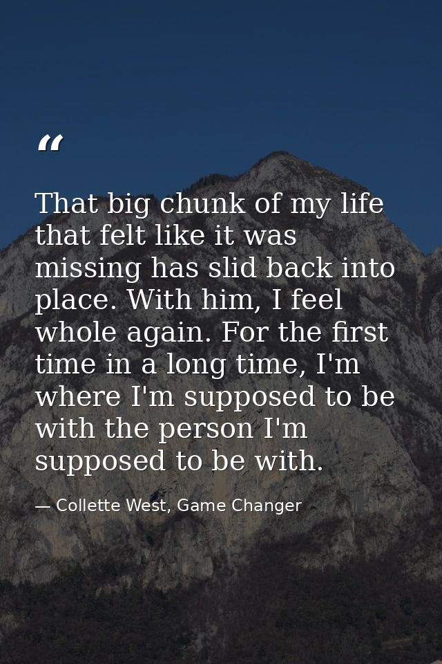 That big chunk of my life that felt like it was missing has slid back into place. With him, I feel whole again. For the  — Collette West, Game Changer