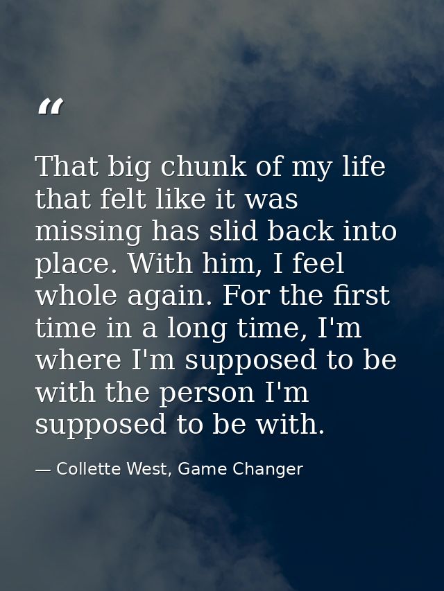 That big chunk of my life that felt like it was missing has slid back into place. With him, I feel whole again. For the  — Collette West, Game Changer
