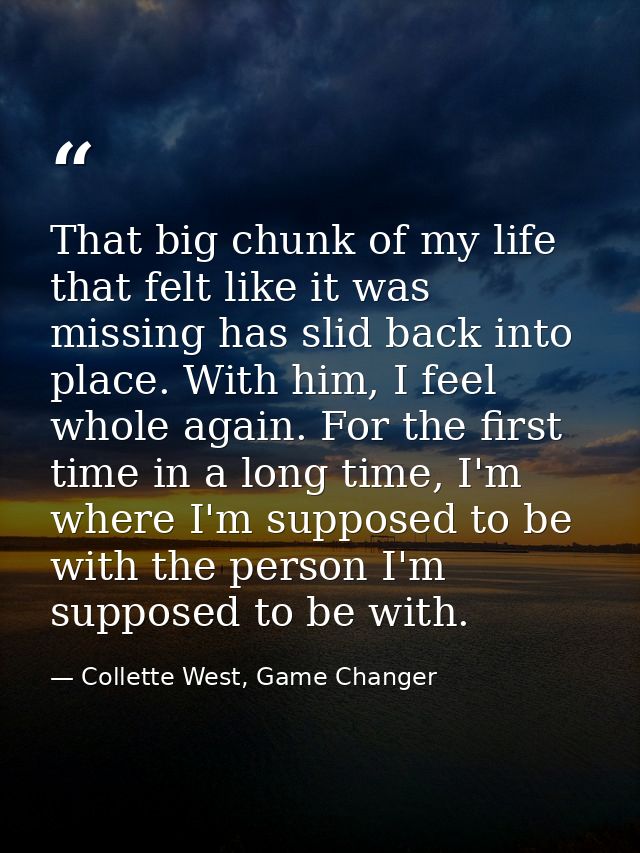 That big chunk of my life that felt like it was missing has slid back into place. With him, I feel whole again. For the  — Collette West, Game Changer