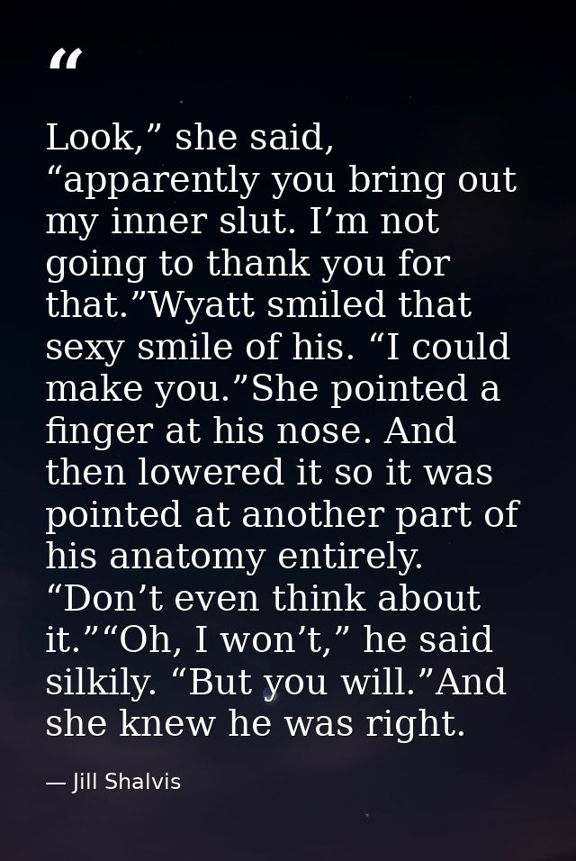 Look,” she said, “apparently you bring out my inner slut. I’m not going to thank you for that.”Wyatt smiled that sexy sm — Jill Shalvis
