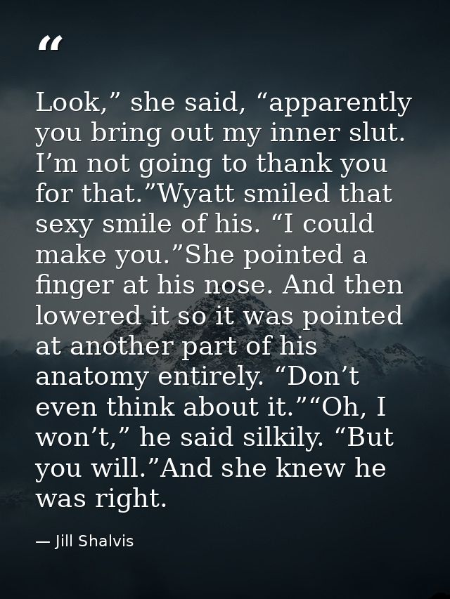 Look,” she said, “apparently you bring out my inner slut. I’m not going to thank you for that.”Wyatt smiled that sexy sm — Jill Shalvis