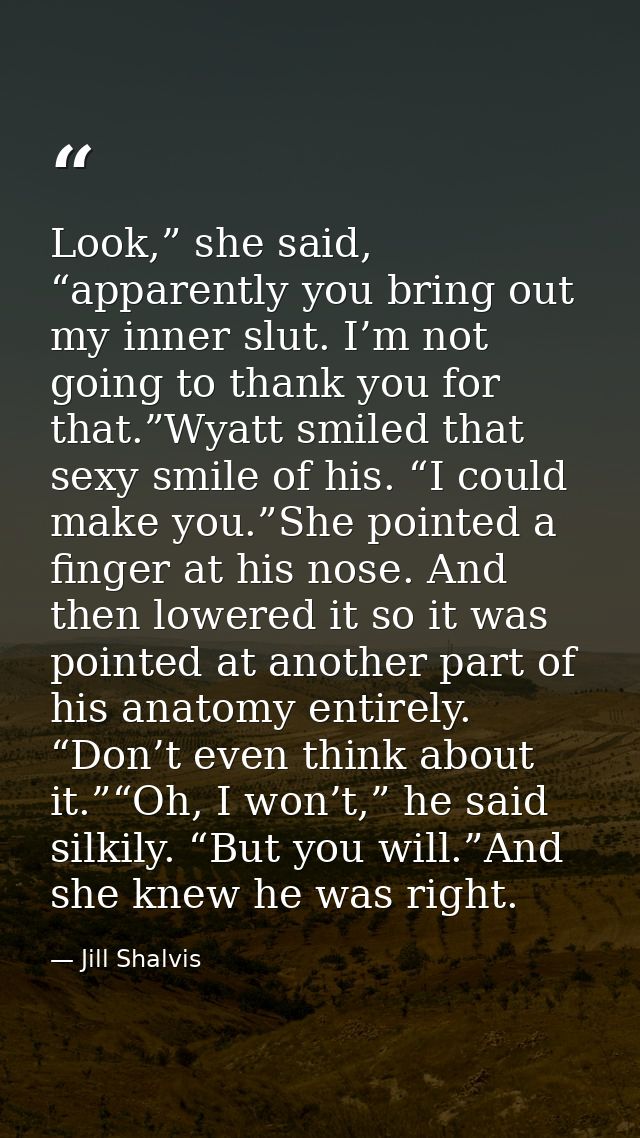 Look,” she said, “apparently you bring out my inner slut. I’m not going to thank you for that.”Wyatt smiled that sexy sm — Jill Shalvis