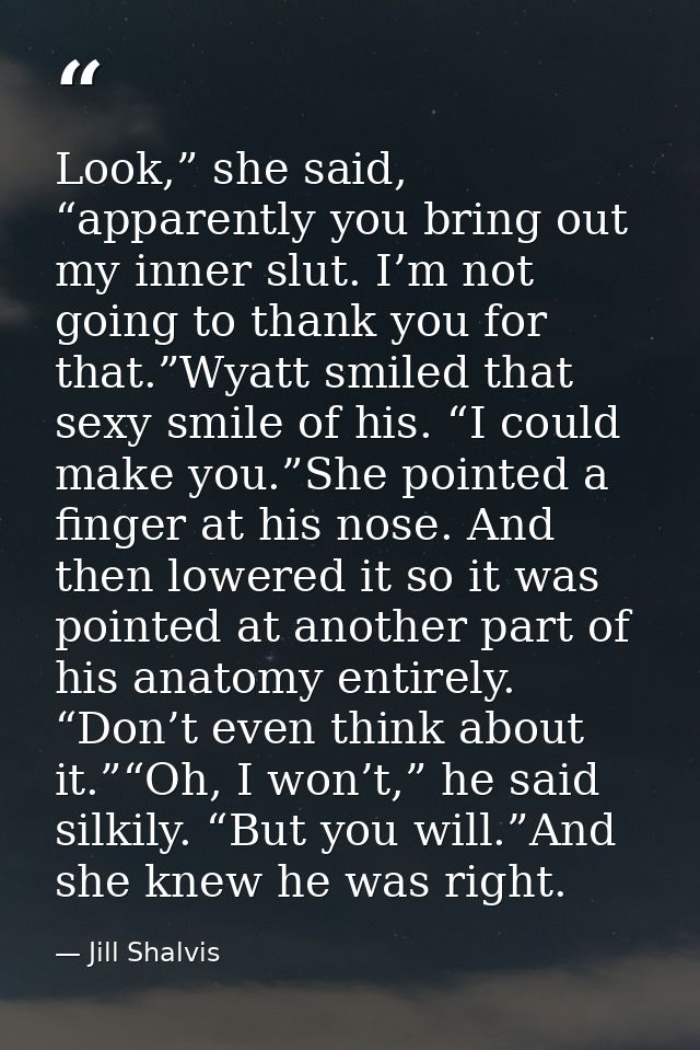 Look,” she said, “apparently you bring out my inner slut. I’m not going to thank you for that.”Wyatt smiled that sexy sm — Jill Shalvis